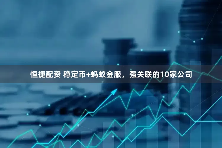 恒捷配资 稳定币+蚂蚁金服，强关联的10家公司