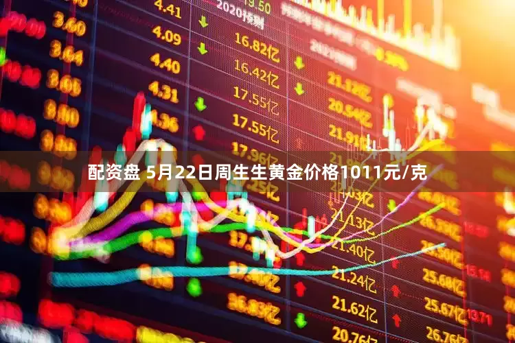 配资盘 5月22日周生生黄金价格1011元/克