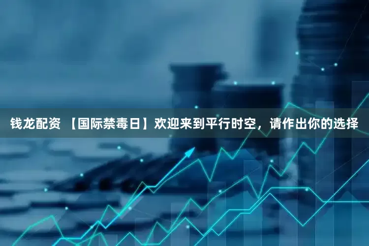 钱龙配资 【国际禁毒日】欢迎来到平行时空，请作出你的选择