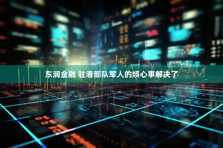 东润金融 驻港部队军人的烦心事解决了