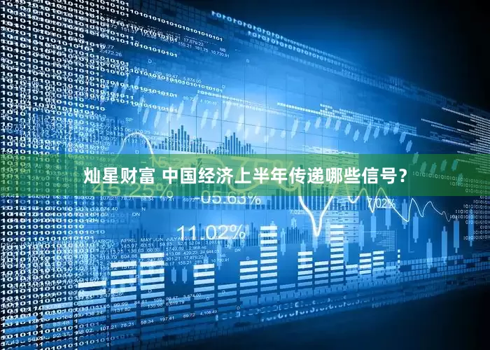 灿星财富 中国经济上半年传递哪些信号？
