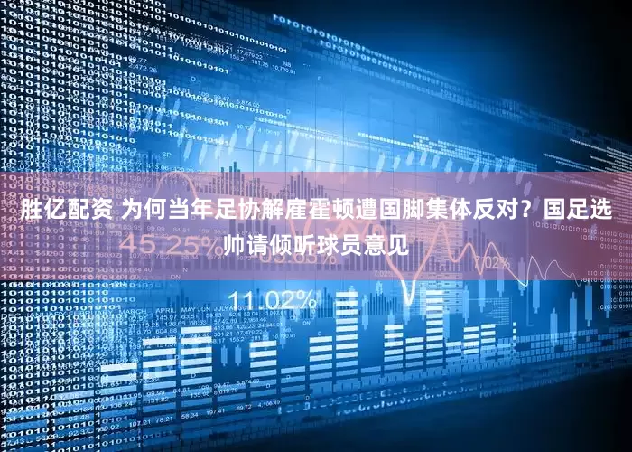 胜亿配资 为何当年足协解雇霍顿遭国脚集体反对？国足选帅请倾听球员意见