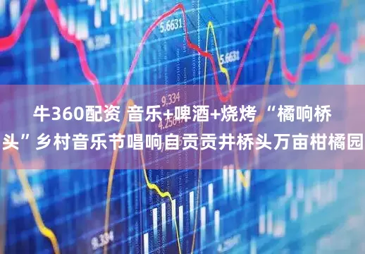牛360配资 音乐+啤酒+烧烤 “橘响桥头”乡村音乐节唱响自贡贡井桥头万亩柑橘园