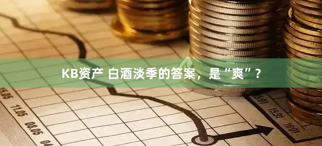 KB资产 白酒淡季的答案，是“爽”？