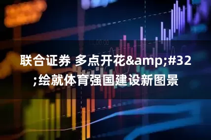 联合证券 多点开花&#32;绘就体育强国建设新图景