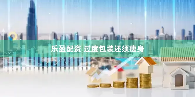 乐盈配资 过度包装还须瘦身