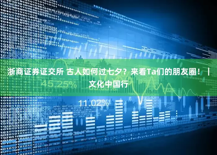 浙商证券证交所 古人如何过七夕？来看Ta们的朋友圈！｜文化中国行
