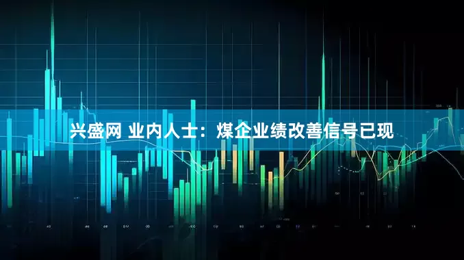 兴盛网 业内人士：煤企业绩改善信号已现