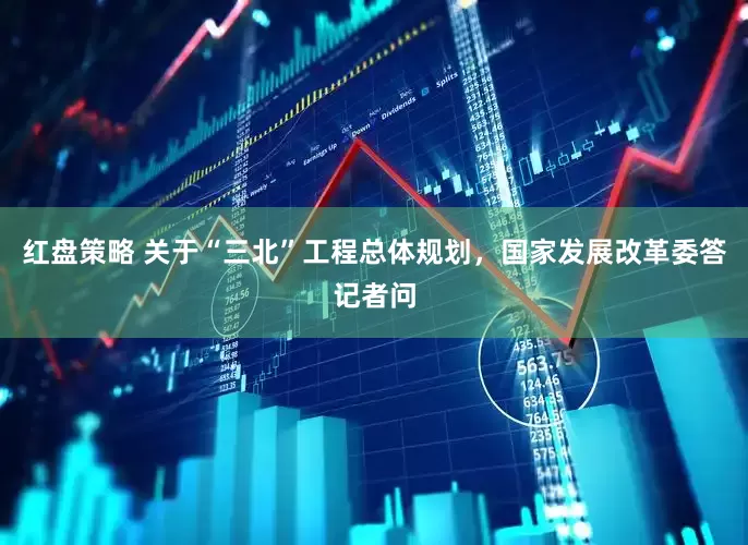 红盘策略 关于“三北”工程总体规划，国家发展改革委答记者问