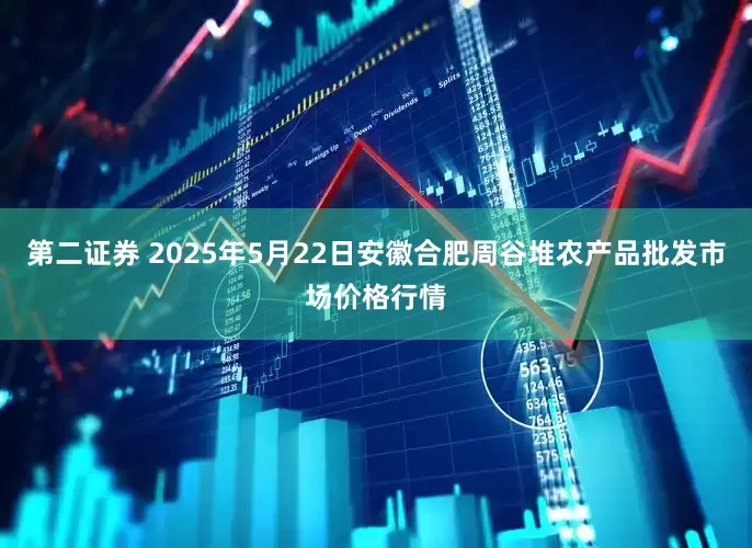 第二证券 2025年5月22日安徽合肥周谷堆农产品批发市场价格行情