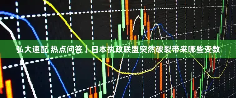 弘大速配 热点问答｜日本执政联盟突然破裂带来哪些变数
